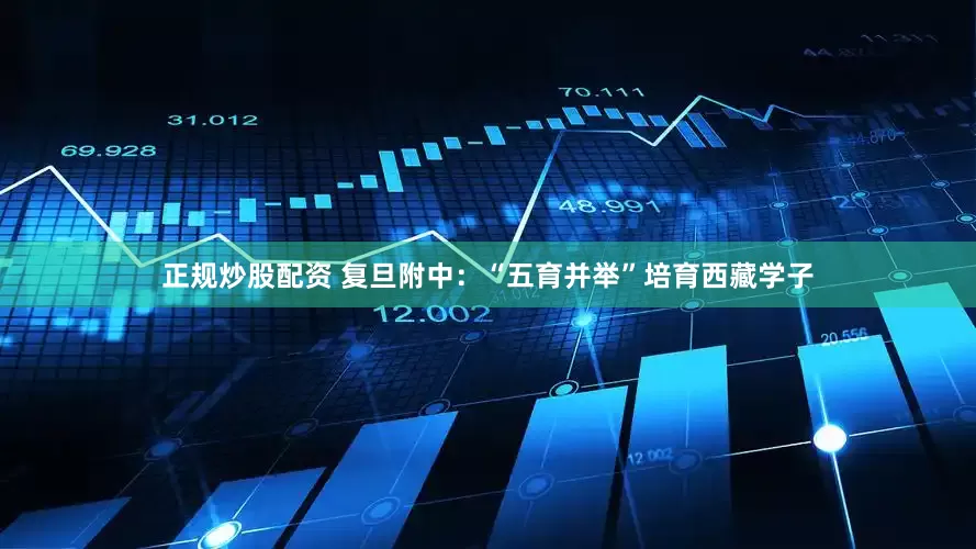 正規(guī)炒股配資 復(fù)旦附中：“五育并舉”培育西藏學(xué)子