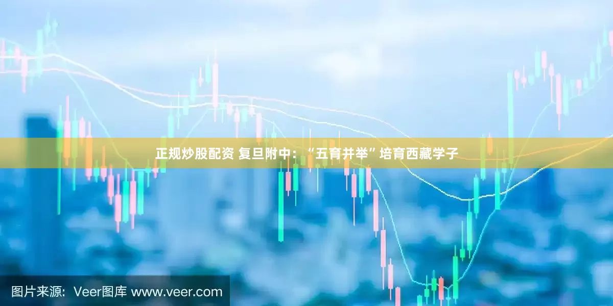 正規(guī)炒股配資 復(fù)旦附中：“五育并舉”培育西藏學(xué)子