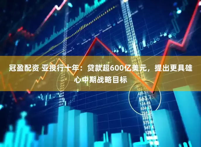 冠盈配資 亞投行十年：貸款超600億美元，提出更具雄心中期戰(zhàn)略目標