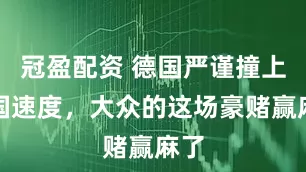 冠盈配資 德國嚴謹撞上中國速度，大眾的這場豪賭贏麻了
