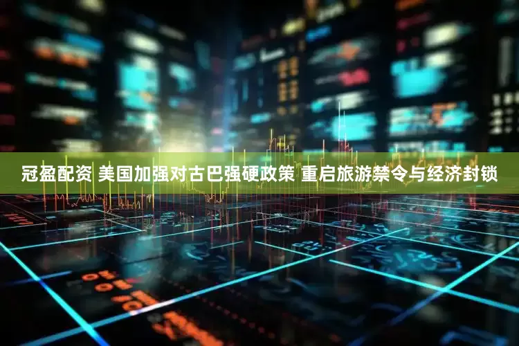 冠盈配資 美國(guó)加強(qiáng)對(duì)古巴強(qiáng)硬政策 重啟旅游禁令與經(jīng)濟(jì)封鎖