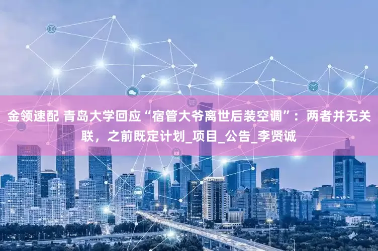 金領(lǐng)速配 青島大學(xué)回應(yīng)“宿管大爺離世后裝空調(diào)”：兩者并無關(guān)聯(lián)，之前既定計(jì)劃_項(xiàng)目_公告_李賢誠