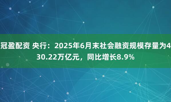 冠盈配資 央行：2025年6月末社會(huì)融資規(guī)模存量為430.22萬億元，同比增長8.9%