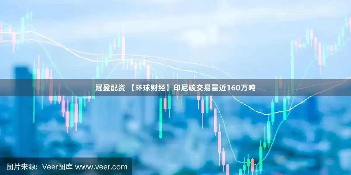 冠盈配資 【環(huán)球財經(jīng)】印尼碳交易量近160萬噸