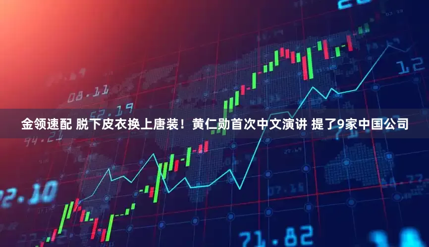 金領速配 脫下皮衣?lián)Q上唐裝！黃仁勛首次中文演講 提了9家中國公司