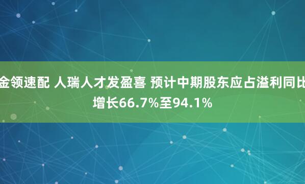 金領速配 人瑞人才發(fā)盈喜 預計中期股東應占溢利同比增長66.7%至94.1%