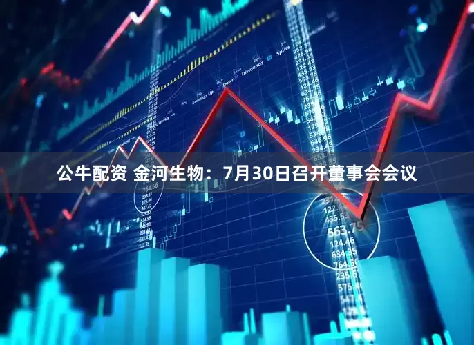 公牛配資 金河生物：7月30日召開董事會(huì)會(huì)議