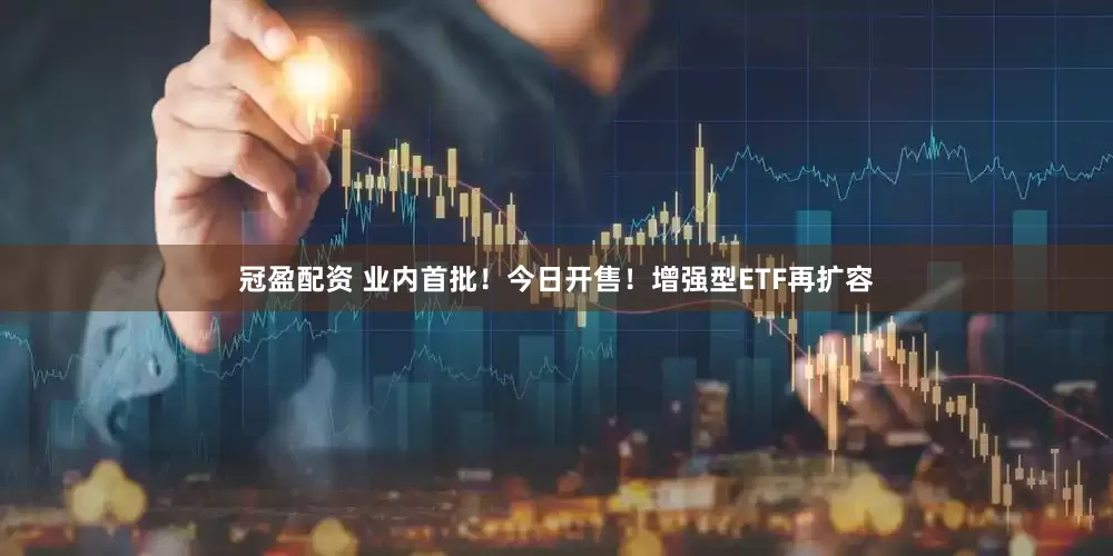 冠盈配資 業(yè)內(nèi)首批！今日開(kāi)售！增強(qiáng)型ETF再擴(kuò)容