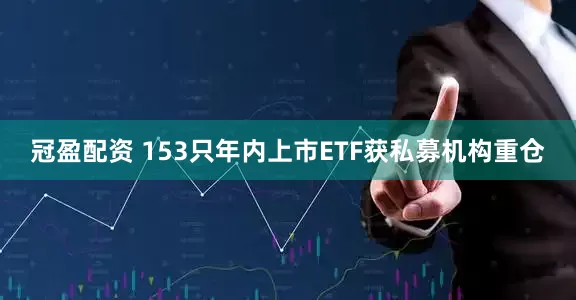 冠盈配資 153只年內上市ETF獲私募機構重倉
