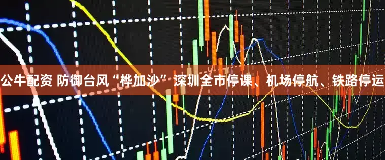 公牛配資 防御臺風(fēng)“樺加沙” 深圳全市停課、機(jī)場停航、鐵路停運(yùn)