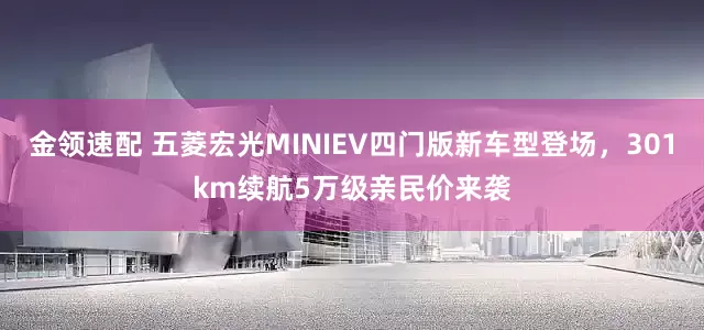 金領(lǐng)速配 五菱宏光MINIEV四門版新車型登場(chǎng)，301km續(xù)航5萬(wàn)級(jí)親民價(jià)來(lái)襲