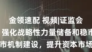 金領(lǐng)速配 視頻|證監(jiān)會最新發(fā)聲：強化戰(zhàn)略性力量儲備和穩(wěn)市機制建設(shè)，提升資本市場內(nèi)在穩(wěn)定性