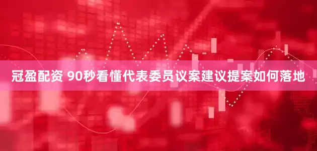 冠盈配資 90秒看懂代表委員議案建議提案如何落地