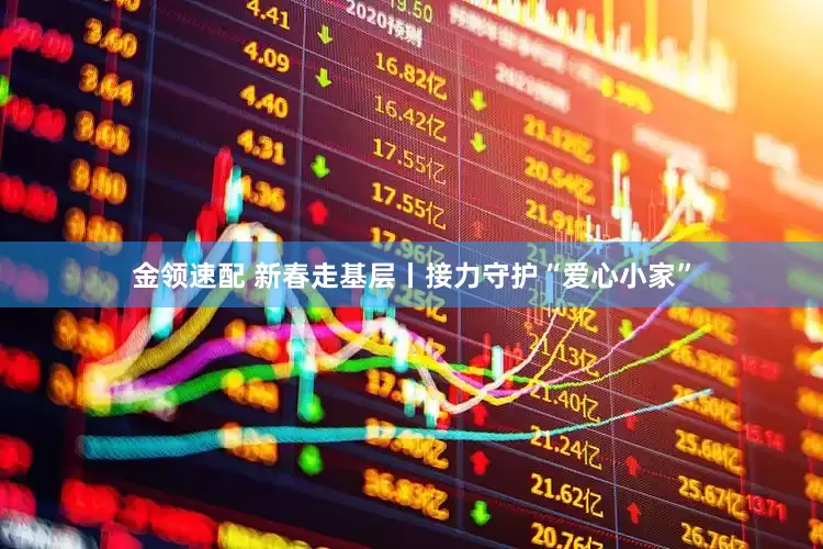 金領(lǐng)速配 新春走基層丨接力守護(hù)“愛(ài)心小家”