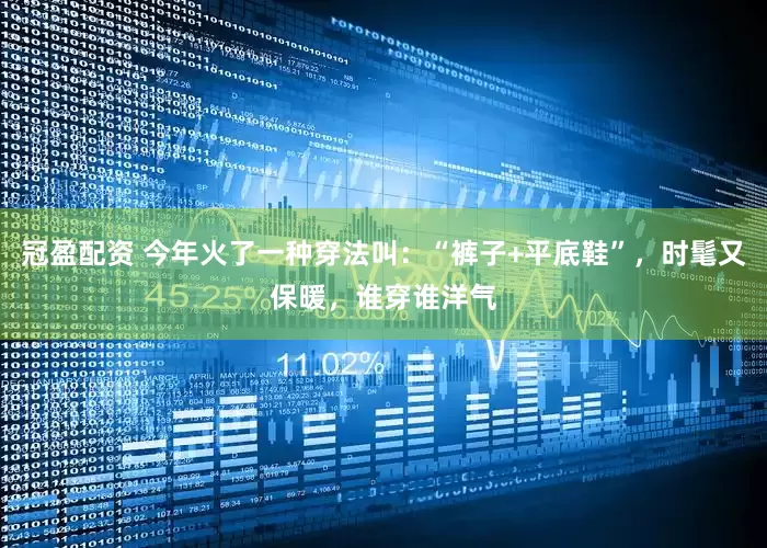 冠盈配資 今年火了一種穿法叫：“褲子+平底鞋”，時(shí)髦又保暖，誰(shuí)穿誰(shuí)洋氣